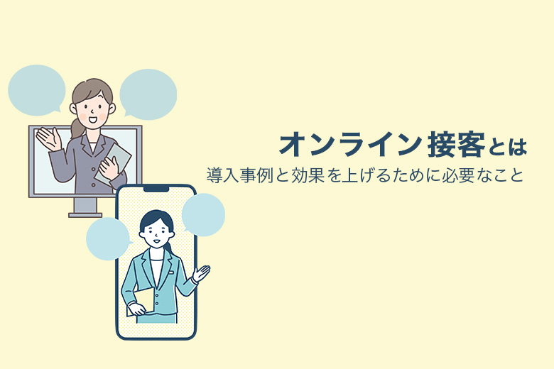 オンライン接客とは？導入事例と効果を上げるために必要なことを解説